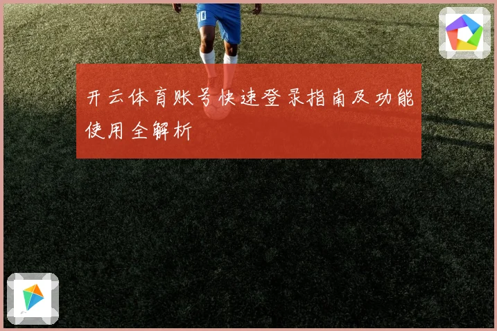 开云体育账号快速登录指南及功能使用全解析