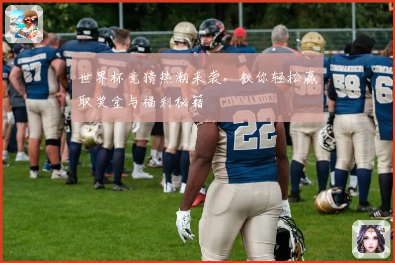 世界杯竞猜热潮来袭，教你轻松赢取奖金与福利秘籍