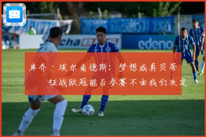 库乔·埃尔南德斯：梦想成真贝蒂斯征战欧冠能否参赛不由我们决定