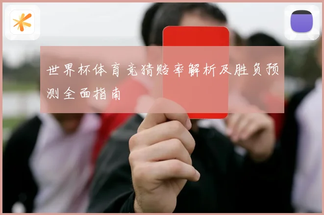 世界杯体育竞猜赔率解析及胜负预测全面指南