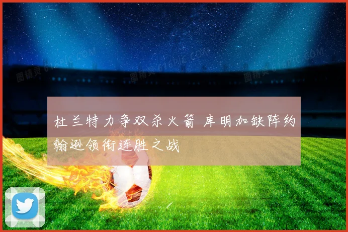 杜兰特力争双杀火箭 库明加缺阵约翰逊领衔连胜之战