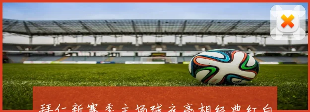 拜仁新赛季主场球衣亮相经典红白配黑色条纹对战巴黎首秀