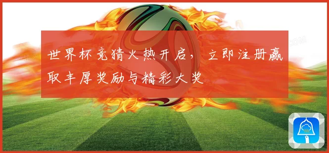 世界杯竞猜火热开启，立即注册赢取丰厚奖励与精彩大奖