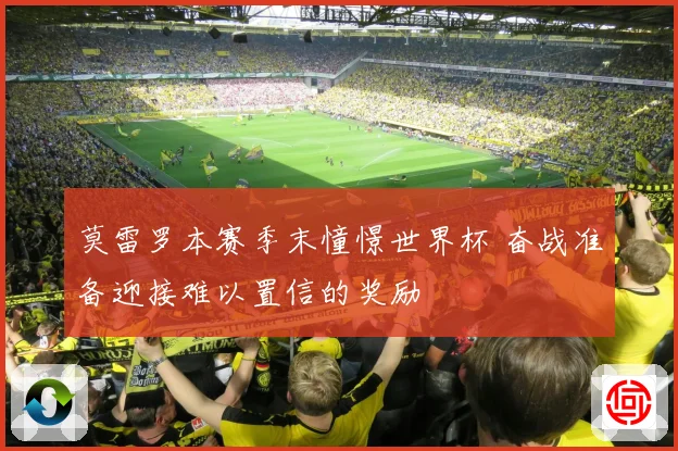 莫雷罗本赛季末憧憬世界杯 奋战准备迎接难以置信的奖励