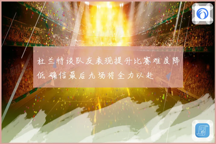 杜兰特谈队友表现提升比赛难度降低 确信最后九场将全力以赴