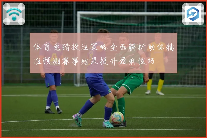体育竞猜投注策略全面解析助你精准预测赛事结果提升盈利技巧