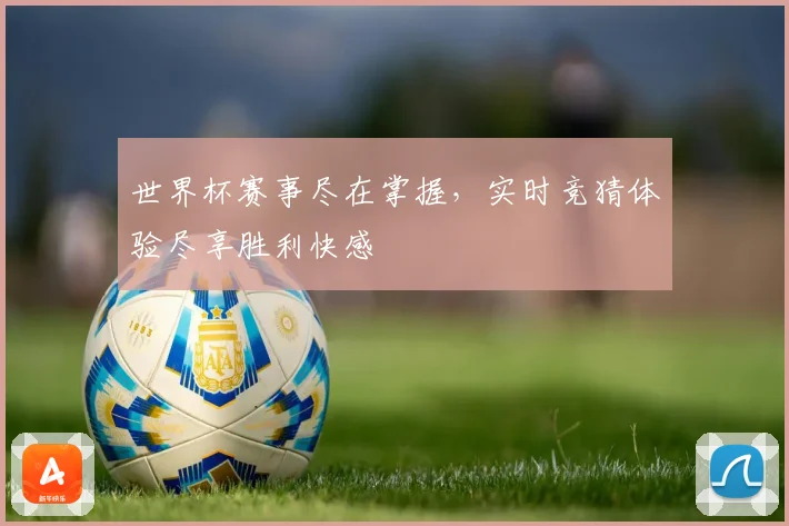世界杯赛事尽在掌握，实时竞猜体验尽享胜利快感